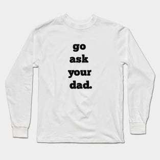 Mother's Day Gift, Women's Day, Go Ask Your Dad. Funny Mother's Day Long Sleeve T-Shirt